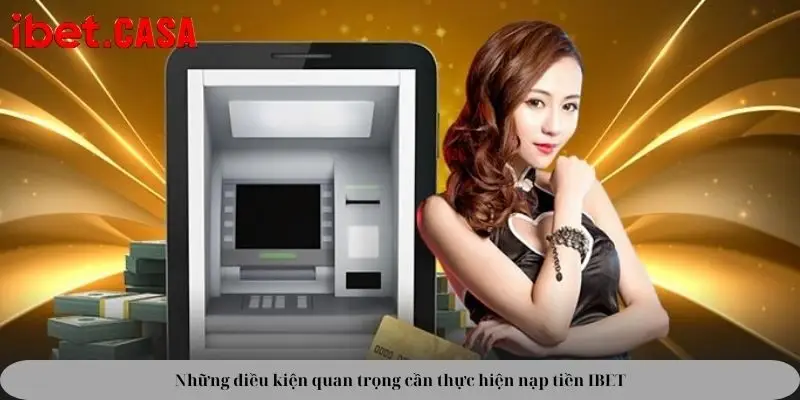 nhung dieu kien quan trong can thuc hien nap tien ibet Những điều kiện quan trọng cần thực hiện nạp tiền IBET