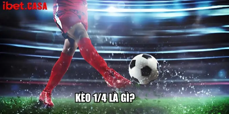 Tìm hiểu sơ lược khái niệm kèo bóng 1/4 là gì