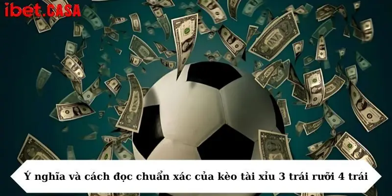 Ý nghĩa và cách đọc chuẩn xác của kèo tài xỉu 3 trái rưỡi 4 trái
